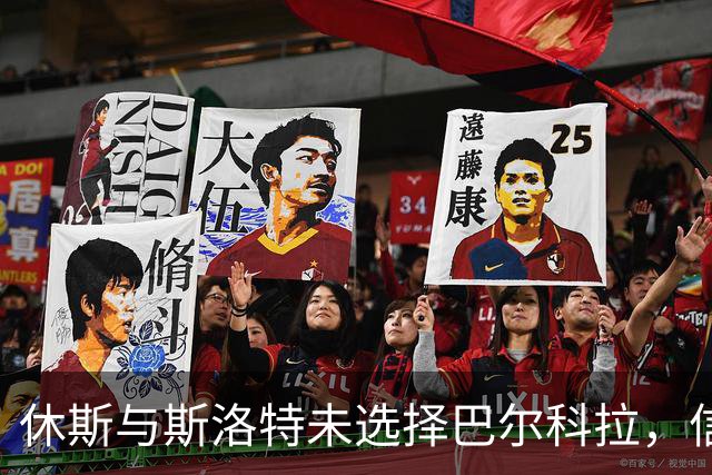 休斯与斯洛特未选择巴尔科拉，信任加克波替代迪亚斯