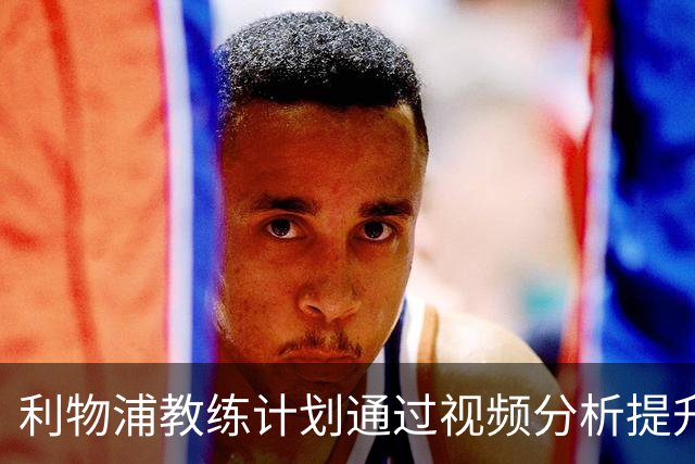 利物浦教练计划通过视频分析提升伊萨克的表现
