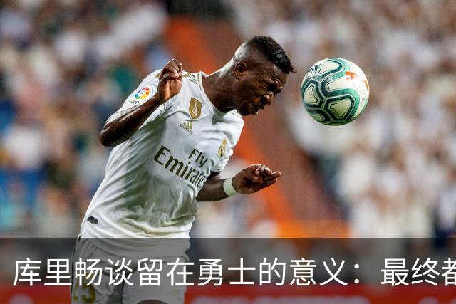 库里畅谈留在勇士的意义：最终都会有结束的一天