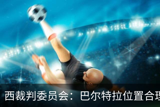 西裁判委员会：巴尔特拉位置合理，姆巴佩点球未需重罚