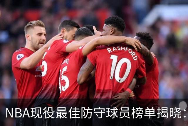 NBA现役最佳防守球员榜单揭晓：文班亚马领衔